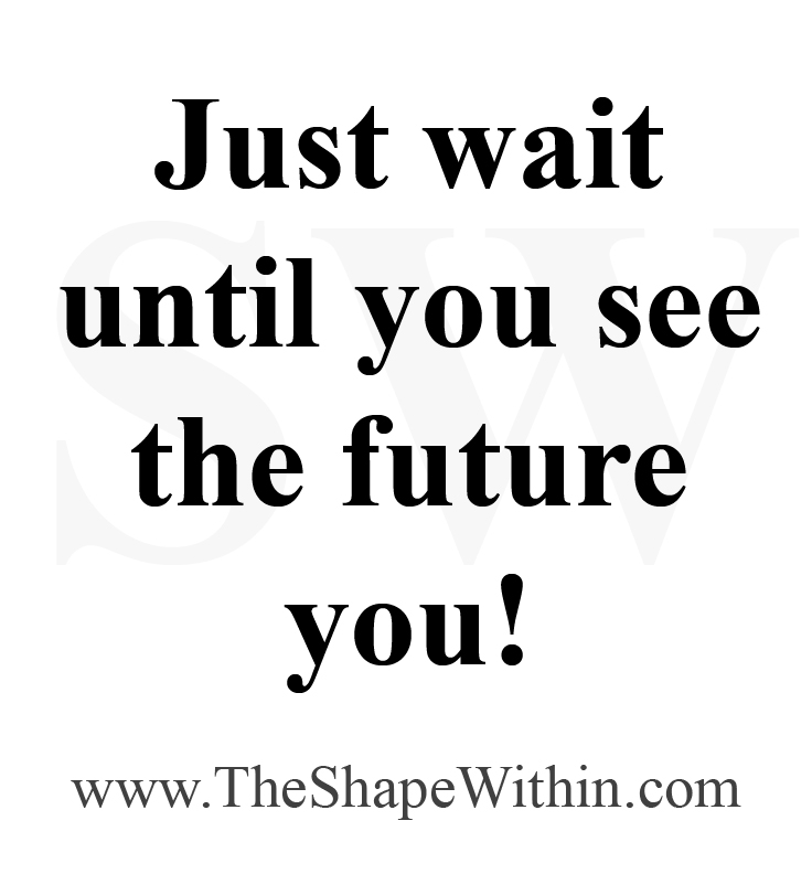 A motivational quote that says, "Just wait until you see the future you"