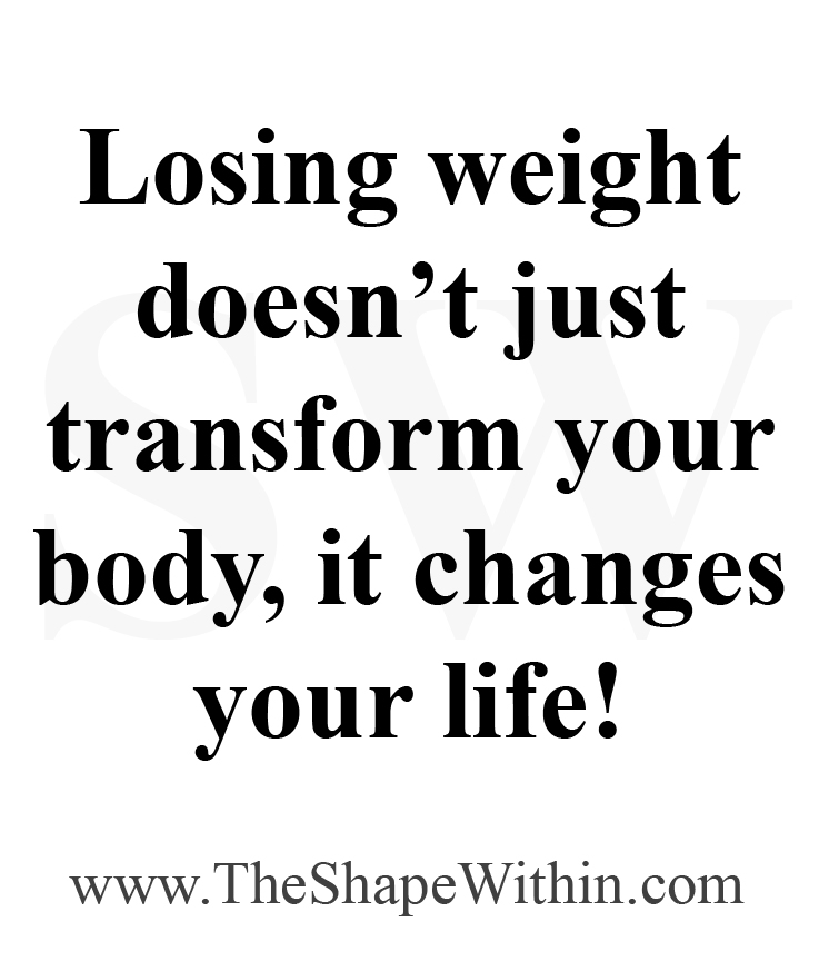 A motivational quote that says, "Losing weight doesn't just transform your body, it changes your life"