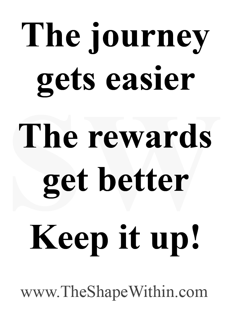 A motivational quote that says, "The journey gets easier, the rewards get better, keep it up!"