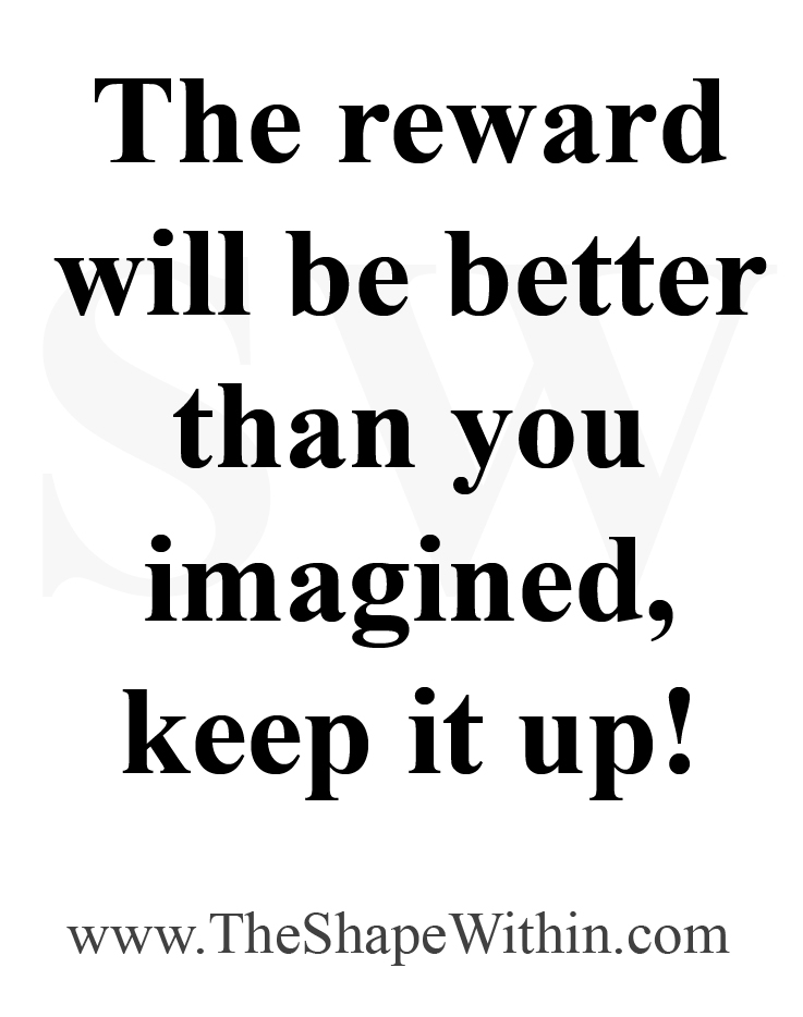 A motivational quote that says, "The reward will be better than you imagined"