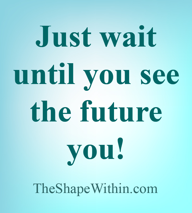 "Just wait until you see the future you" - Motivational quote | TheShapeWithin.com