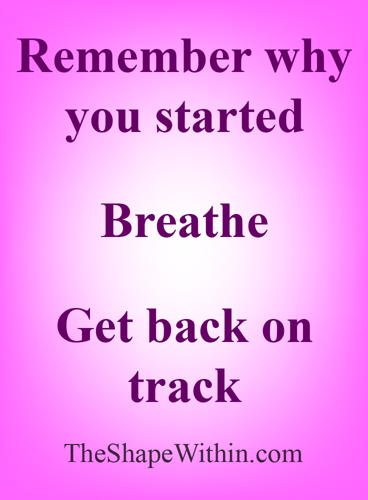 Weight loss motivation for getting back on track- "Remember why you started, breathe, get back on track | TheShapeWithin.com