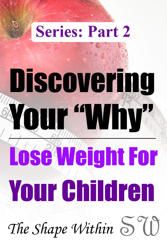 Part 2 of the Finding Your Why for Weight Loss Series. If you are a parent who wants to lose weight, then your children might be your main source of weight loss motivation. Learn how to start losing weight by eating healthy foods, and how to stay motivated and healthy for your kids | TheShapeWithin.com