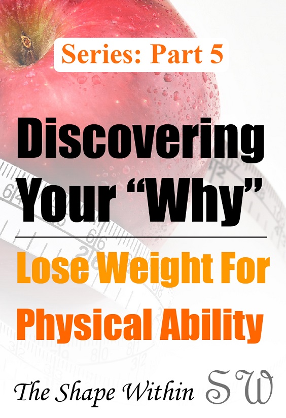 Part 5 of the Finding Your Why for Weight Loss Series. Losing weight can help you be more physically able to live a fuller life. The more weight you lose the more it changes your life. See if physical ability is your main source of motivation for weight loss | TheShapeWithin.com