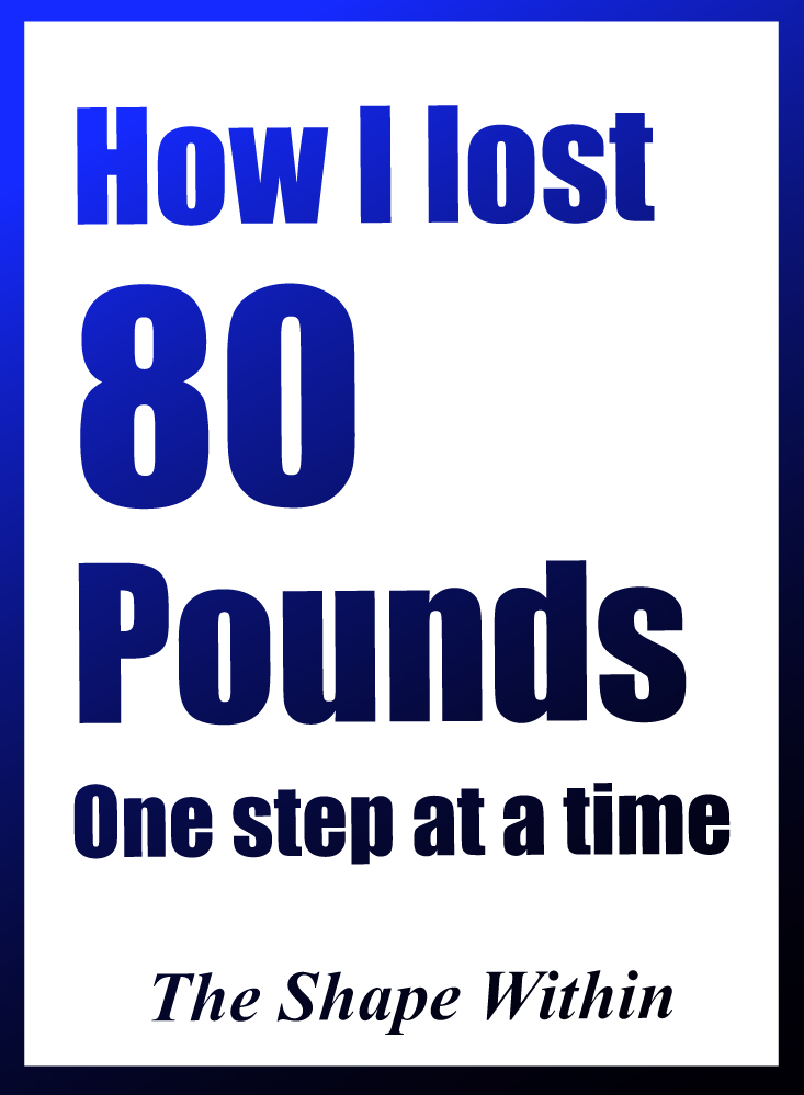 Learn how I lost 80 pounds one step at a time with healthy food and exercise- Get inspired to begin your own transformation by reading my weight loss story | TheShapeWithin.com