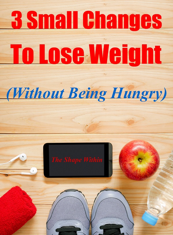 Losing weight doesn't have to be overwhelming. By making these 3 healthy and simple changes to lose weight, you can get in great shape without having to be hungry | TheShapeWithin.com