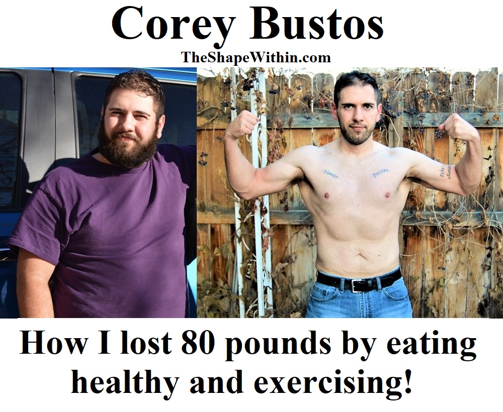 Read this weight loss story and learn all about how Corey Bustos lost 80 pounds by simply eating healthy and exercising | TheShapeWithin.com